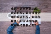 成为一名出色的SEO培训机构,如何选择正确的培训机构,如何在众多SEO培训机构中找到最适合自己的? 成为一名出色的SEO培训机构,如何选择正确的培训机构,如何在众多SEO培训机构中找到最适合自己的?