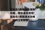 冒险岛3原版通关视频攻略,帮你通关游戏!冒险岛3原版通关攻略,顺利过关秘籍 冒险岛3原版通关视频攻略,帮你通关游戏!冒险岛3原版通关攻略,顺利过关秘籍