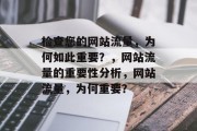 检查您的网站流量,为何如此重要?,网站流量的重要性分析,网站流量,为何重要? 检查您的网站流量,为何如此重要?,网站流量的重要性分析,网站流量,为何重要?