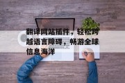 翻译网站插件,轻松跨越语言障碍,畅游全球信息海洋 翻译网站插件,轻松跨越语言障碍,畅游全球信息海洋