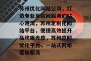 苏州优化网站公司,打造专业互联网服务的贴心港湾,苏州定制化网站平台,便捷高效提升品牌曝光度,苏州官网优化平台,一站式网络营销服务 苏州优化网站公司,打造专业互联网服务的贴心港湾,苏州定制化网站平台,便捷高效提升品牌曝光度,苏州官网优化平台,一站式网络营销服务