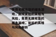 免费无限充值的捕鱼游戏，游戏背后的真相与风险，免费无限充值的捕鱼游戏，背后的真相与风险解析