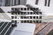 双响红蟹捕鱼游戏机,游戏背后的法律风险与警示,双响红蟹捕鱼游戏机,法律风险与警示解析 双响红蟹捕鱼游戏机,游戏背后的法律风险与警示,双响红蟹捕鱼游戏机,法律风险与警示解析