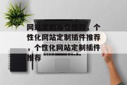 网站定制插件推荐,个性化网站定制插件推荐,个性化网站定制插件推荐 网站定制插件推荐,个性化网站定制插件推荐,个性化网站定制插件推荐