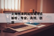 上海标准网站搭建特点解析,专业、高效、创新 上海标准网站搭建特点解析,专业、高效、创新