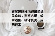 密室逃脱秘境逃脱的通关攻略,密室逃脱,线索透析、破译机关、成功逃出 密室逃脱秘境逃脱的通关攻略,密室逃脱,线索透析、破译机关、成功逃出