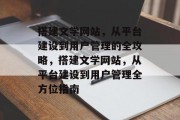 搭建文学网站,从平台建设到用户管理的全攻略,搭建文学网站,从平台建设到用户管理全方位指南 搭建文学网站,从平台建设到用户管理的全攻略,搭建文学网站,从平台建设到用户管理全方位指南