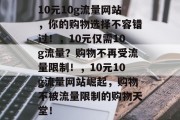 10元10g流量网站，你的购物选择不容错过！，10元仅需10g流量？购物不再受流量限制！，10元10g流量网站崛起，购物不被流量限制的购物天堂！