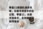 拳皇11英雄队通关攻略,从新手到高手的全过程,拳皇11,从新手到高手,全攻略教你如何通关 拳皇11英雄队通关攻略,从新手到高手的全过程,拳皇11,从新手到高手,全攻略教你如何通关
