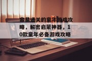 容易通关的童年游戏攻略,解密启蒙神器,10款童年必备游戏攻略! 容易通关的童年游戏攻略,解密启蒙神器,10款童年必备游戏攻略!