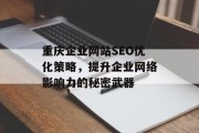 重庆企业网站SEO优化策略,提升企业网络影响力的秘密武器 重庆企业网站SEO优化策略,提升企业网络影响力的秘密武器