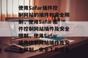 使用Safar插件控制网站的插件和安全限制,使用Safar插件控制网站插件及安全限制,使用Safar插件控制网站插件及安全限制,安全工具指南 使用Safar插件控制网站的插件和安全限制,使用Safar插件控制网站插件及安全限制,使用Safar插件控制网站插件及安全限制,安全工具指南
