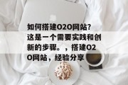 如何搭建O2O网站?这是一个需要实践和创新的步骤。,搭建O2O网站,经验分享 如何搭建O2O网站?这是一个需要实践和创新的步骤。,搭建O2O网站,经验分享