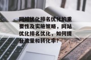 网站优化排名优化的重要性及实施策略,网站优化排名优化,如何提升流量和转化率? 网站优化排名优化的重要性及实施策略,网站优化排名优化,如何提升流量和转化率?