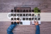 老邻居三通关攻略,如何应对新来的挑战,三关攻略,新邻居的大战准备指南