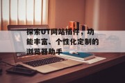 探索UT网站插件,功能丰富、个性化定制的浏览器助手 探索UT网站插件,功能丰富、个性化定制的浏览器助手