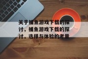 关于捕鱼游戏下载的探讨，捕鱼游戏下载的探讨，选择与体验的考量
