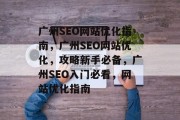 广州SEO网站优化指南,广州SEO网站优化,攻略新手必备,广州SEO入门必看,网站优化指南 广州SEO网站优化指南,广州SEO网站优化,攻略新手必备,广州SEO入门必看,网站优化指南