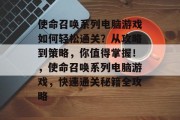 使命召唤系列电脑游戏如何轻松通关?从攻略到策略,你值得掌握!,使命召唤系列电脑游戏,快速通关秘籍全攻略 使命召唤系列电脑游戏如何轻松通关?从攻略到策略,你值得掌握!,使命召唤系列电脑游戏,快速通关秘籍全攻略