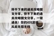 停不下来的通关攻略图文分享,停不下来的通关攻略图文分享,一键通关!你的iOS游戏从此无阻无挡 停不下来的通关攻略图文分享,停不下来的通关攻略图文分享,一键通关!你的iOS游戏从此无阻无挡