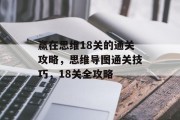 赢在思维18关的通关攻略,思维导图通关技巧,18关全攻略 赢在思维18关的通关攻略,思维导图通关技巧,18关全攻略