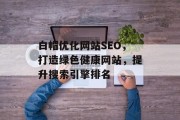 白帽优化网站SEO,打造绿色健康网站,提升搜索引擎排名 白帽优化网站SEO,打造绿色健康网站,提升搜索引擎排名