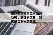 纸嫁衣奘铃第三章通关攻略,纸嫁衣奘铃,如何通关副本第五章 纸嫁衣奘铃第三章通关攻略,纸嫁衣奘铃,如何通关副本第五章