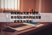 购买网站流量卡推荐,助你轻松提升网站流量,实现高效营销! 购买网站流量卡推荐,助你轻松提升网站流量,实现高效营销!
