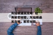 灰姑娘通关攻略: 经典解密秘籍,灰姑娘通关攻略,解密秘籍 灰姑娘通关攻略: 经典解密秘籍,灰姑娘通关攻略,解密秘籍