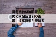 网站后台SEO配置，优化网站后台SEO设置，提高搜索引擎排名技巧
