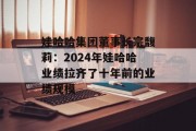 娃哈哈集团董事长宗馥莉：2024年娃哈哈业绩拉齐了十年前的业绩规模