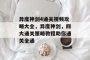 异度神剑4通关视频攻略大全,异度神剑,四大通关策略教程助你通关全通 异度神剑4通关视频攻略大全,异度神剑,四大通关策略教程助你通关全通