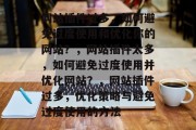 网站插件过多,如何避免过度使用和优化你的网站?,网站插件太多,如何避免过度使用并优化网站?,网站插件过多,优化策略与避免过度使用的方法 网站插件过多,如何避免过度使用和优化你的网站?,网站插件太多,如何避免过度使用并优化网站?,网站插件过多,优化策略与避免过度使用的方法