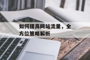 如何提高网站流量,全方位策略解析 如何提高网站流量,全方位策略解析