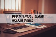 共享欢乐时光，盘点那些2人玩的游戏