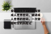 穿越六十年的时空探索成人世界密码,破译成人世界的密码,一次穿越时空的历险记 穿越六十年的时空探索成人世界密码,破译成人世界的密码,一次穿越时空的历险记