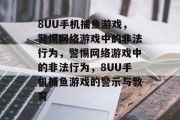 8UU手机捕鱼游戏,警惕网络游戏中的非法行为,警惕网络游戏中的非法行为,8UU手机捕鱼游戏的警示与教育 8UU手机捕鱼游戏,警惕网络游戏中的非法行为,警惕网络游戏中的非法行为,8UU手机捕鱼游戏的警示与教育