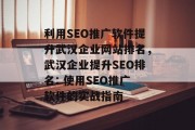 利用SEO推广软件提升武汉企业网站排名,武汉企业提升SEO排名: 使用SEO推广软件的实战指南 利用SEO推广软件提升武汉企业网站排名,武汉企业提升SEO排名: 使用SEO推广软件的实战指南
