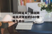 SEO网站关,揭秘网站关闭背后的SEO策略与启示 SEO网站关,揭秘网站关闭背后的SEO策略与启示