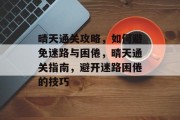 晴天通关攻略,如何避免迷路与困倦,晴天通关指南,避开迷路困倦的技巧 晴天通关攻略,如何避免迷路与困倦,晴天通关指南,避开迷路困倦的技巧