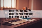视频丨现场画面公布 韩国一客机发生碰撞后起火 已致28人死亡 视频丨现场画面公布 韩国一客机发生碰撞后起火 已致28人死亡