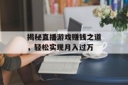 揭秘直播游戏赚钱之道,轻松实现月入过万 揭秘直播游戏赚钱之道,轻松实现月入过万