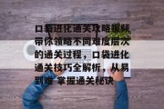 口袋进化通关攻略视频带你领略不同难度层次的通关过程,口袋进化通关技巧全解析,从易到难 掌握通关秘诀 口袋进化通关攻略视频带你领略不同难度层次的通关过程,口袋进化通关技巧全解析,从易到难 掌握通关秘诀