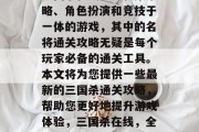 三国杀在线是一款集策略、角色扮演和竞技于一体的游戏,其中的名将通关攻略无疑是每个玩家必备的通关工具。本文将为您提供一些最新的三国杀通关攻略,帮助您更好地提升游戏体验,三国杀在线,全攻略助通关