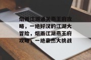 烟雨江湖通关燕王府攻略,一绝好汉的江湖大冒险,烟雨江湖燕王府攻略,一绝豪杰大挑战