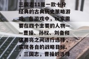 三国志11是一款十分经典的古典历史策略游戏。在游戏中,玩家需要在四个主要的人物——曹操、孙权、刘备和诸葛亮之间进行选择,实现各自的战略目标。,三国志,曹操的选择 三国志11是一款十分经典的古典历史策略游戏。在游戏中,玩家需要在四个主要的人物——曹操、孙权、刘备和诸葛亮之间进行选择,实现各自的战略目标。,三国志,曹操的选择