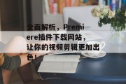全面解析,Premiere插件下载网站,让你的视频剪辑更加出色! 全面解析,Premiere插件下载网站,让你的视频剪辑更加出色!
