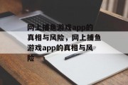 网上捕鱼游戏app的真相与风险,网上捕鱼游戏app的真相与风险 网上捕鱼游戏app的真相与风险,网上捕鱼游戏app的真相与风险