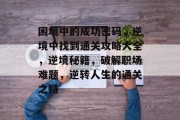困境中的成功密码,逆境中找到通关攻略大全,逆境秘籍,破解职场难题,逆转人生的通关之路