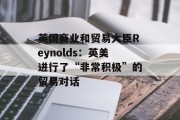 英国商业和贸易大臣Reynolds：英美进行了“非常积极”的贸易对话